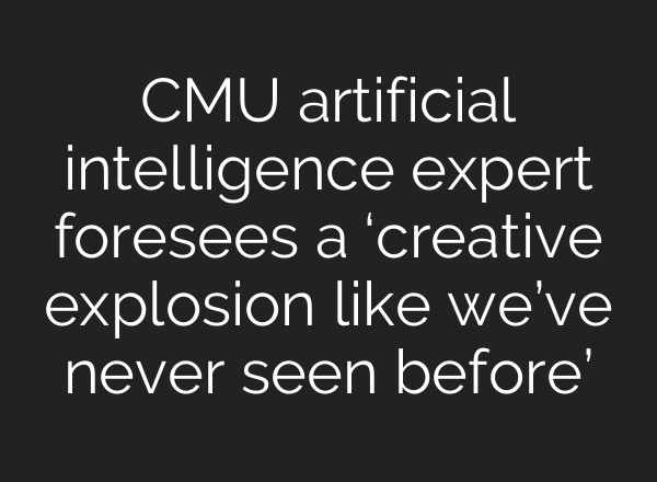 CMU artificial intelligence expert foresees a ‘creative explosion like we’ve never seen before’
