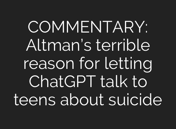 COMMENTARY: Altman’s terrible reason for letting ChatGPT talk to teens about suicide
