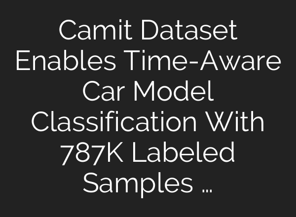 Camit Dataset Enables Time-Aware Car Model Classification With 787K Labeled Samples …