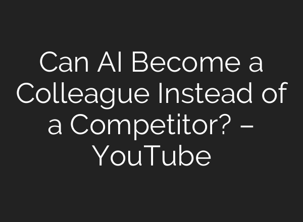 Can AI Become a Colleague Instead of a Competitor? – YouTube