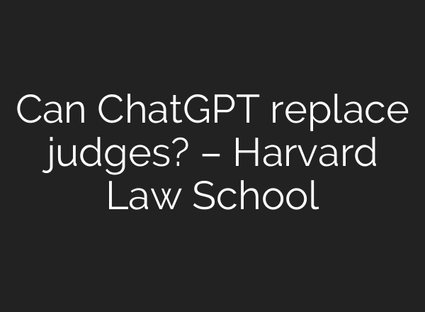 Can ChatGPT replace judges? – Harvard Law School