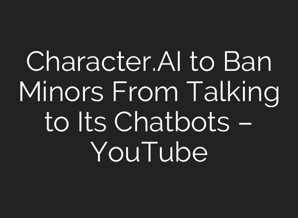 Character.AI to Ban Minors From Talking to Its Chatbots – YouTube