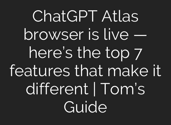 ChatGPT Atlas browser is live — here’s the top 7 features that make it different | Tom’s Guide