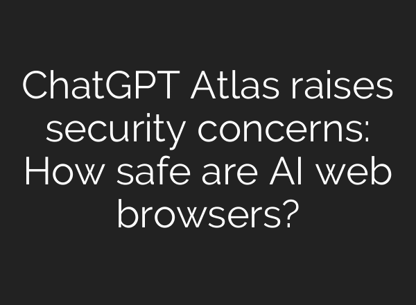 ChatGPT Atlas raises security concerns: How safe are AI web browsers?