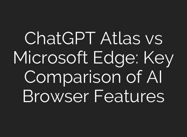 ChatGPT Atlas vs Microsoft Edge: Key Comparison of AI Browser Features