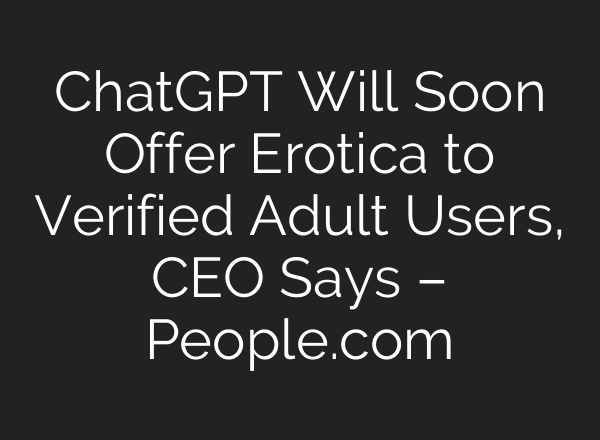 ChatGPT Will Soon Offer Erotica to Verified Adult Users, CEO Says – People.com