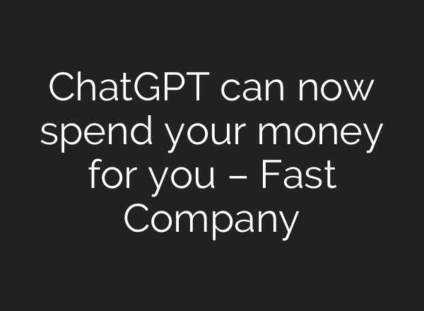 ChatGPT can now spend your money for you – Fast Company