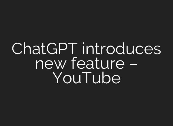 ChatGPT introduces new feature – YouTube