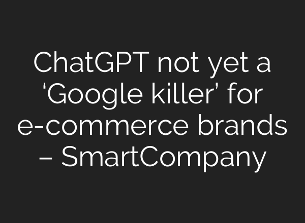 ChatGPT not yet a ‘Google killer’ for e-commerce brands – SmartCompany