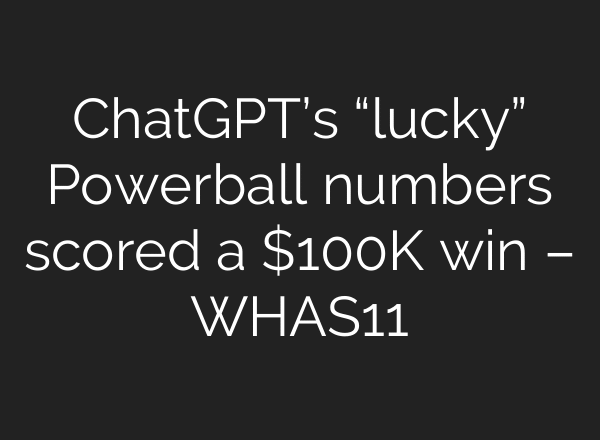 ChatGPT’s “lucky” Powerball numbers scored a $100K win – WHAS11