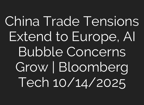 China Trade Tensions Extend to Europe, AI Bubble Concerns Grow | Bloomberg Tech 10/14/2025