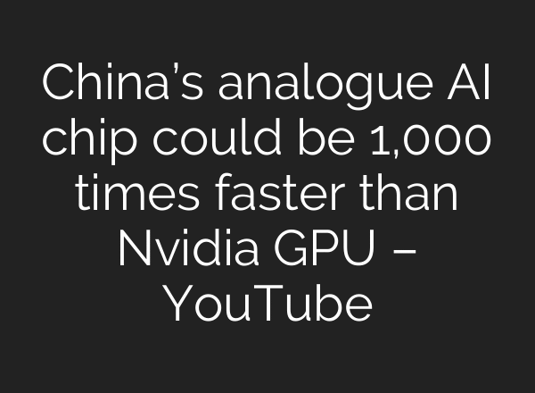China’s analogue AI chip could be 1,000 times faster than Nvidia GPU – YouTube