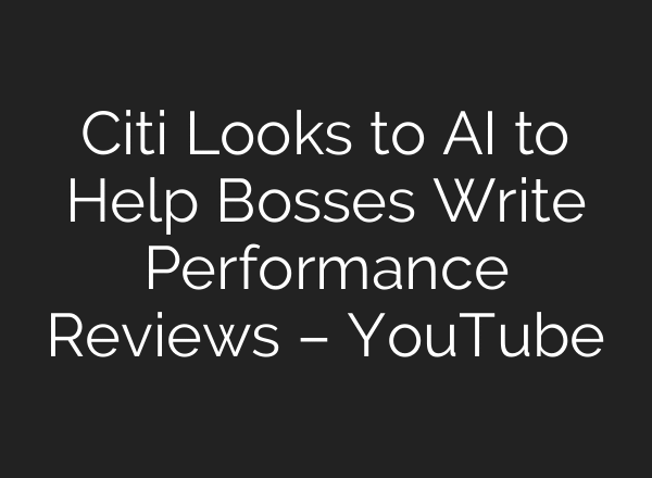 Citi Looks to AI to Help Bosses Write Performance Reviews – YouTube