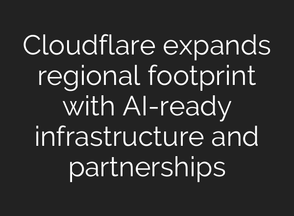 Cloudflare expands regional footprint with AI-ready infrastructure and partnerships