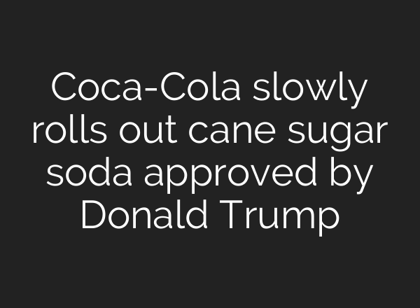 Coca-Cola slowly rolls out cane sugar soda approved by Donald Trump