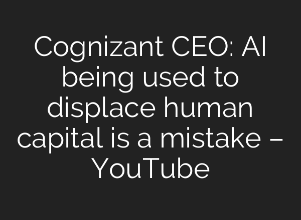 Cognizant CEO: AI being used to displace human capital is a mistake – YouTube