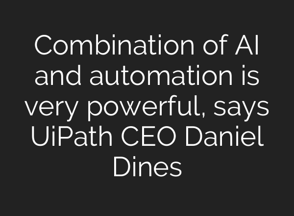 Combination of AI and automation is very powerful, says UiPath CEO Daniel Dines