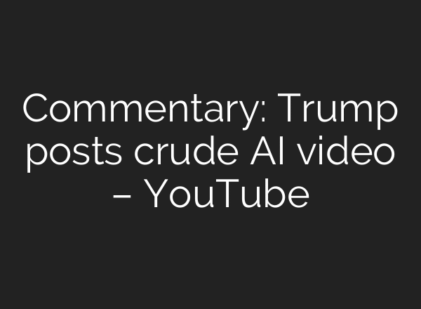 Commentary: Trump posts crude AI video – YouTube