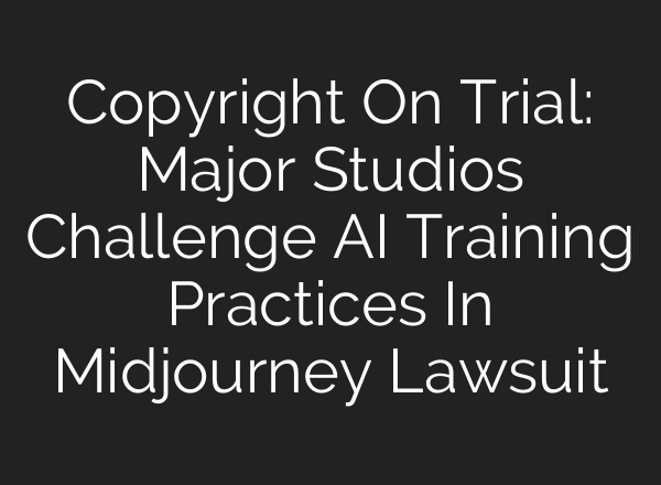 Copyright On Trial: Major Studios Challenge AI Training Practices In Midjourney Lawsuit