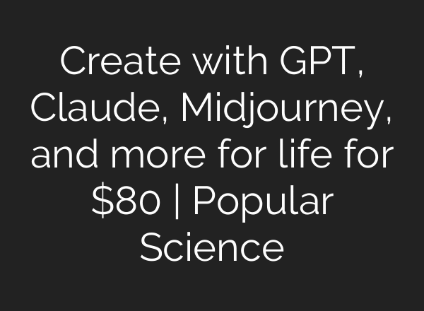 Create with GPT, Claude, Midjourney, and more for life for $80 | Popular Science