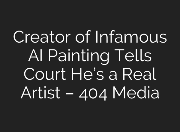 Creator of Infamous AI Painting Tells Court He’s a Real Artist – 404 Media