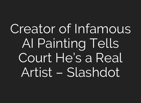 Creator of Infamous AI Painting Tells Court He’s a Real Artist – Slashdot