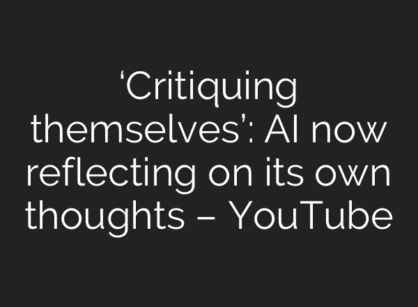 ‘Critiquing themselves’: AI now reflecting on its own thoughts – YouTube