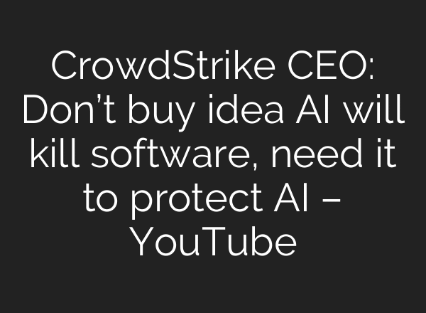 CrowdStrike CEO: Don’t buy idea AI will kill software, need it to protect AI – YouTube