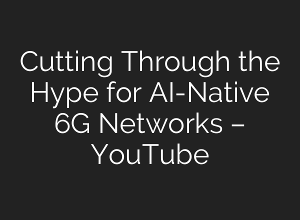 Cutting Through the Hype for AI-Native 6G Networks – YouTube
