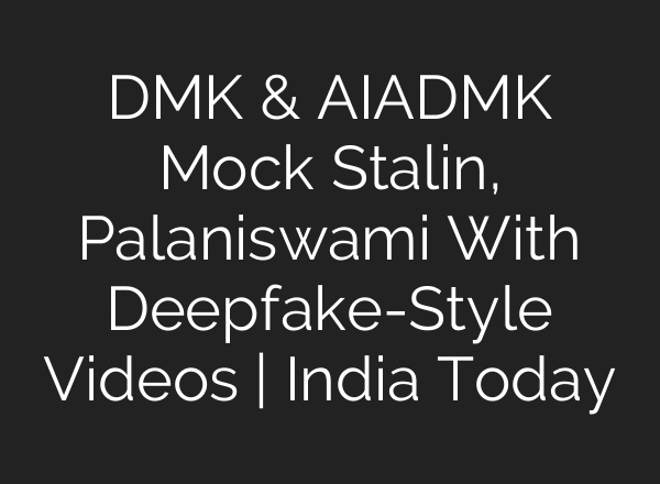DMK & AIADMK Mock Stalin, Palaniswami With Deepfake-Style Videos | India Today