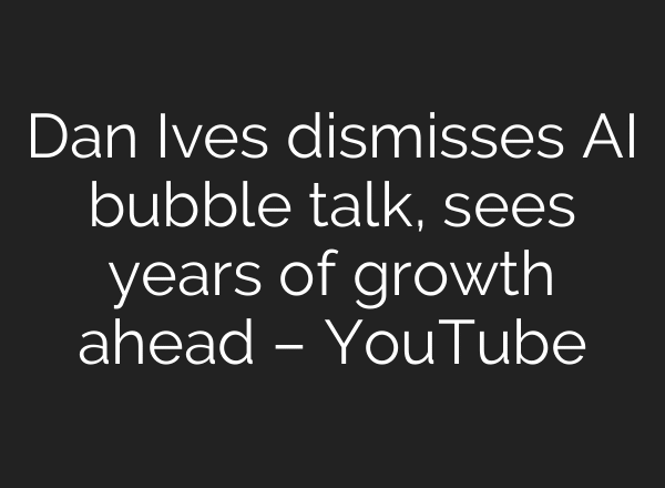 Dan Ives dismisses AI bubble talk, sees years of growth ahead – YouTube
