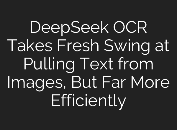 DeepSeek OCR Takes Fresh Swing at Pulling Text from Images, But Far More Efficiently