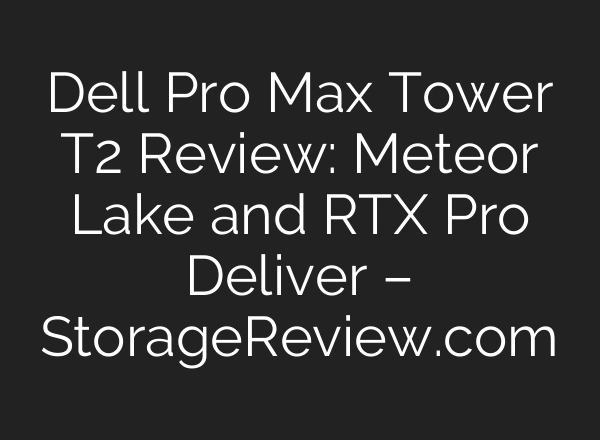 Dell Pro Max Tower T2 Review: Meteor Lake and RTX Pro Deliver – StorageReview.com