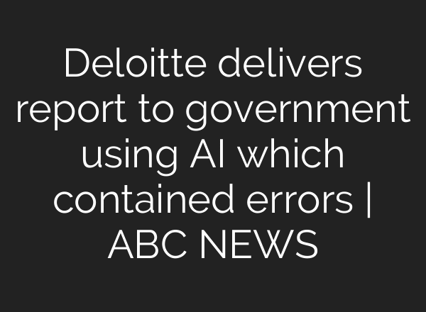 Deloitte delivers report to government using AI which contained errors | ABC NEWS