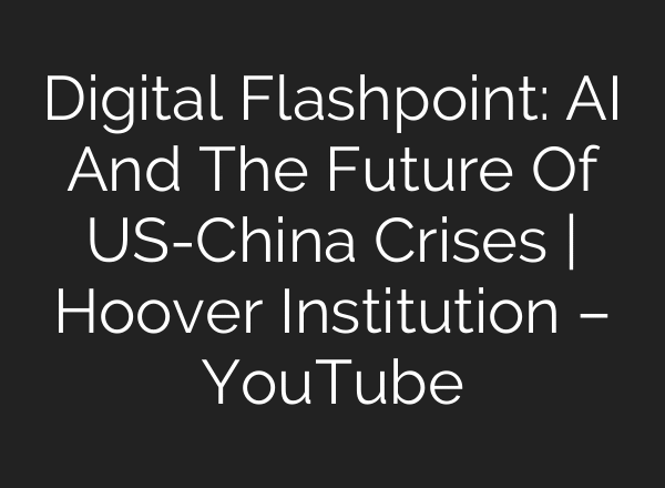 Digital Flashpoint: AI And The Future Of US-China Crises | Hoover Institution – YouTube