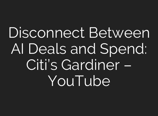 Disconnect Between AI Deals and Spend: Citi’s Gardiner – YouTube