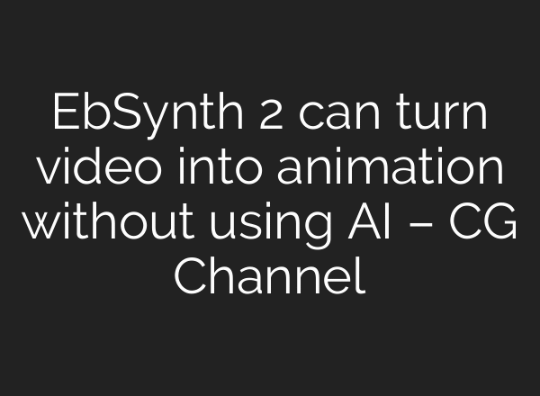 EbSynth 2 can turn video into animation without using AI – CG Channel