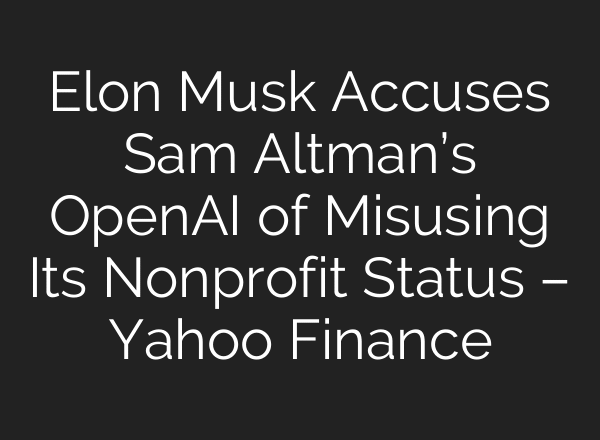 Elon Musk Accuses Sam Altman’s OpenAI of Misusing Its Nonprofit Status – Yahoo Finance