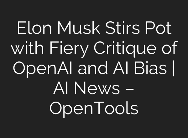 Elon Musk Stirs Pot with Fiery Critique of OpenAI and AI Bias | AI News – OpenTools