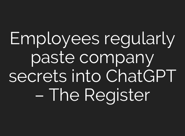 Employees regularly paste company secrets into ChatGPT – The Register