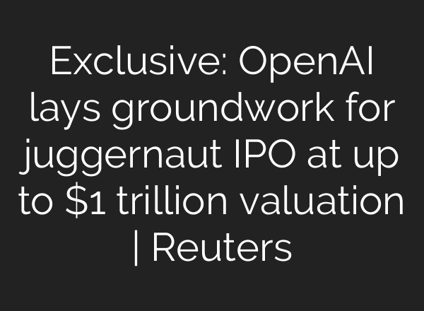 Exclusive: OpenAI lays groundwork for juggernaut IPO at up to $1 trillion valuation | Reuters