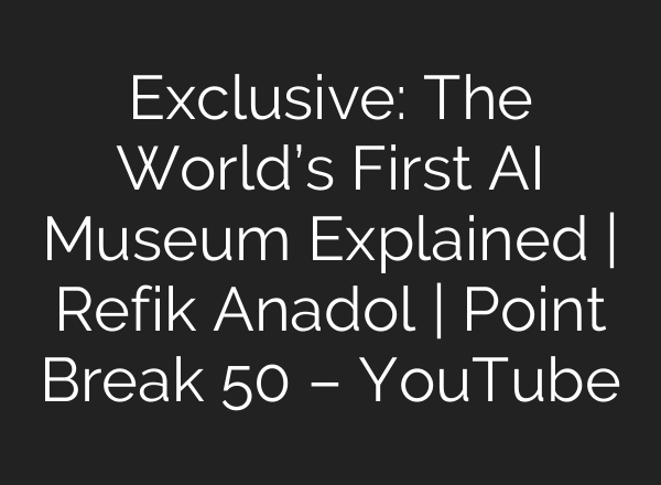 Exclusive: The World’s First AI Museum Explained | Refik Anadol | Point Break 50 – YouTube