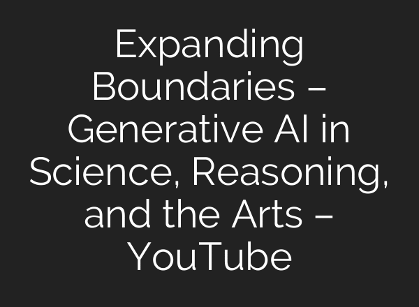 Expanding Boundaries – Generative AI in Science, Reasoning, and the Arts – YouTube