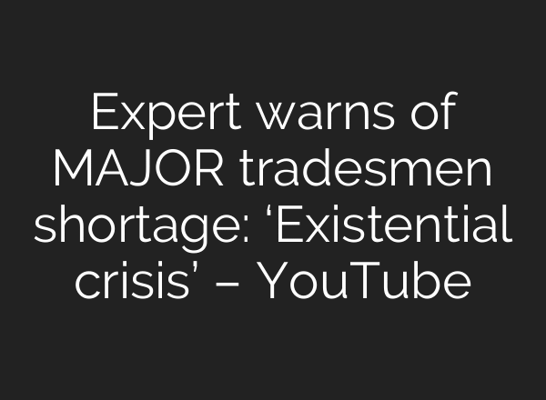 Expert warns of MAJOR tradesmen shortage: ‘Existential crisis’ – YouTube