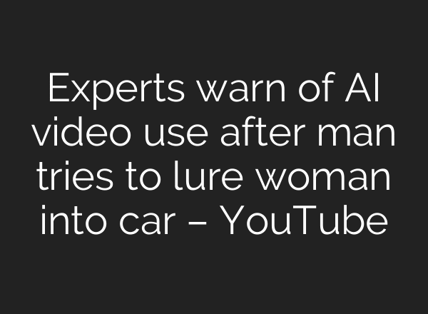 Experts warn of AI video use after man tries to lure woman into car – YouTube