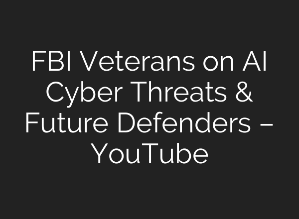 FBI Veterans on AI Cyber Threats & Future Defenders – YouTube