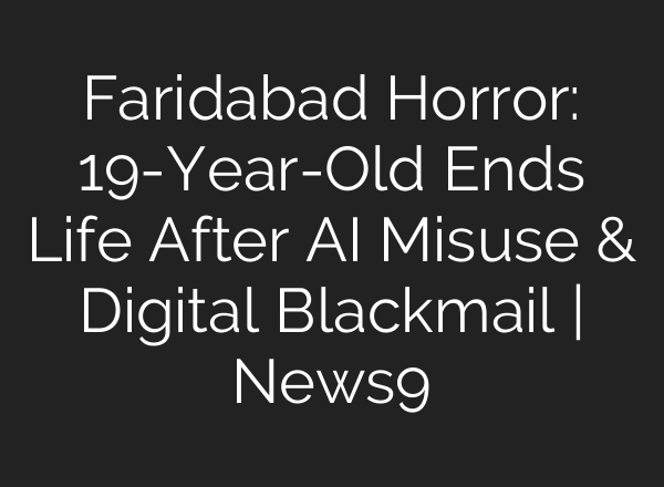 Faridabad Horror: 19-Year-Old Ends Life After AI Misuse & Digital Blackmail | News9