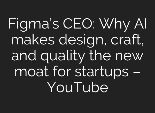 Figma’s CEO: Why AI makes design, craft, and quality the new moat for startups – YouTube