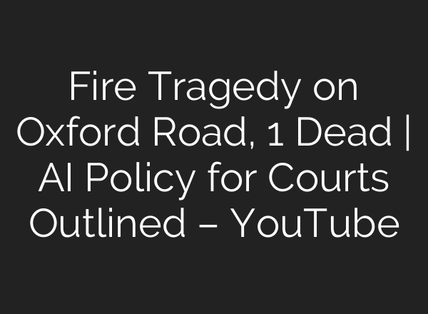 Fire Tragedy on Oxford Road, 1 Dead | AI Policy for Courts Outlined – YouTube