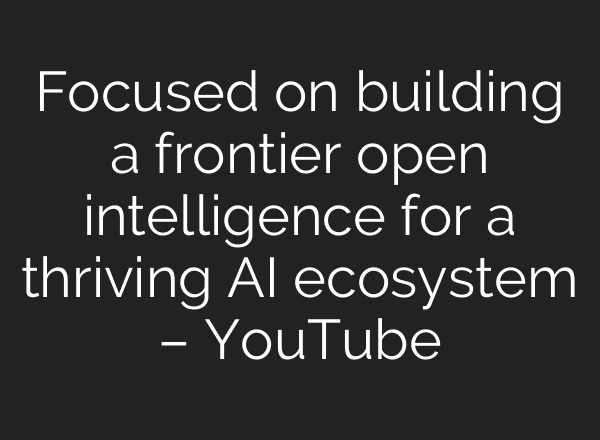 Focused on building a frontier open intelligence for a thriving AI ecosystem – YouTube